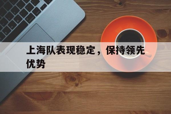 包含上海队表现稳定，保持领先优势的词条