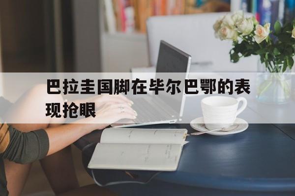 巴拉圭国脚在毕尔巴鄂的表现抢眼的简单介绍