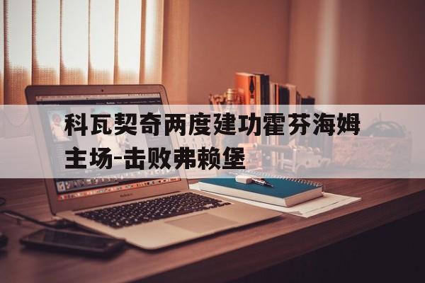 科瓦契奇两度建功霍芬海姆主场-击败弗赖堡的简单介绍