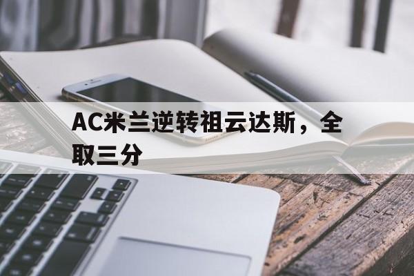 包含AC米兰逆转祖云达斯，全取三分的词条