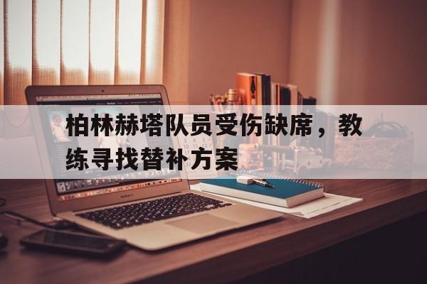 包含柏林赫塔队员受伤缺席，教练寻找替补方案的词条