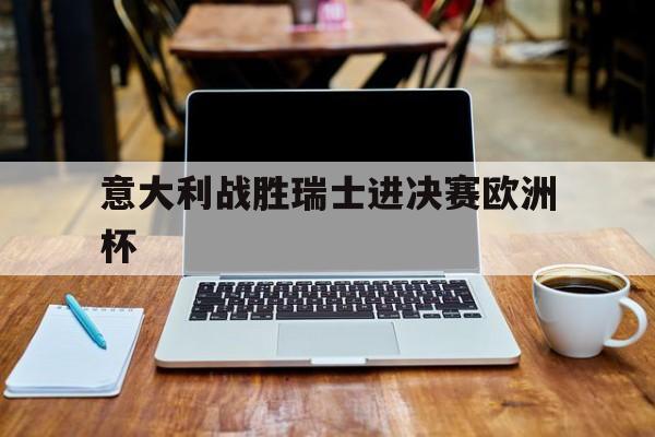 意大利战胜瑞士进决赛欧洲杯
