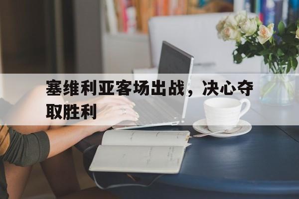 塞维利亚客场出战，决心夺取胜利