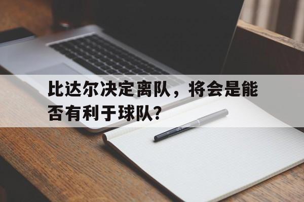 比达尔决定离队，将会是能否有利于球队？的简单介绍