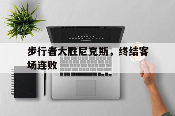 步行者大胜尼克斯，终结客场连败的简单介绍