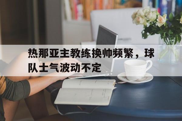 热那亚主教练换帅频繁，球队士气波动不定的简单介绍