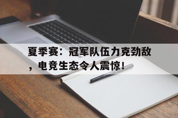 夏季赛：冠军队伍力克劲敌，电竞生态令人震惊！
