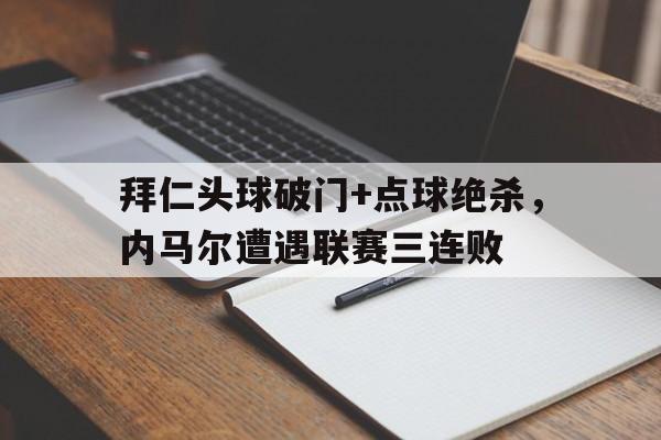 拜仁头球破门+点球绝杀，内马尔遭遇联赛三连败