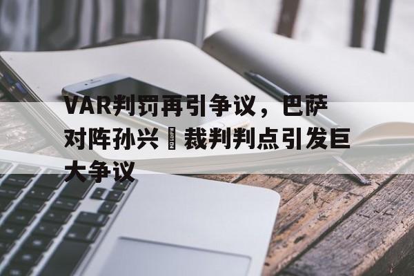 VAR判罚再引争议，巴萨对阵孙兴慜裁判判点引发巨大争议